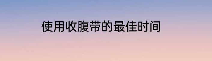 使用收腹带的最佳时间