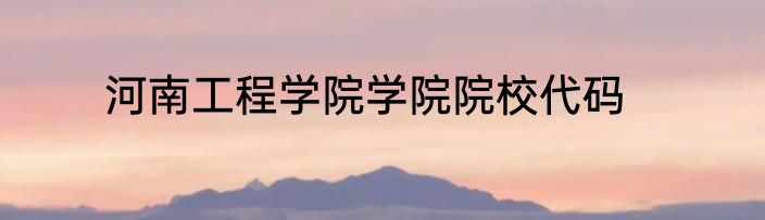河南工程学院学院院校代码