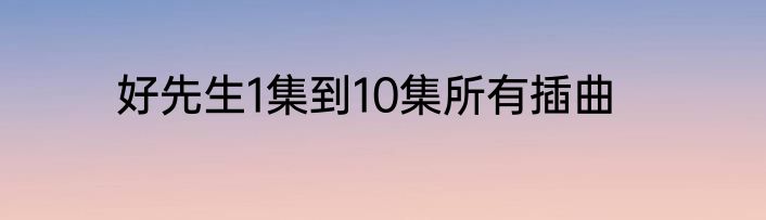 好先生1集到10集所有插曲
