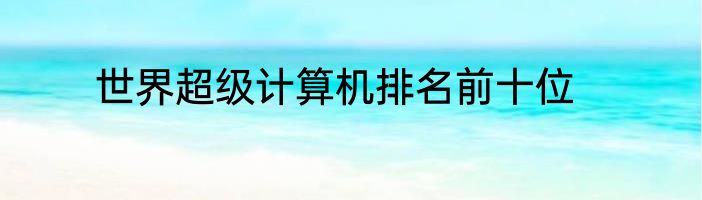 世界超级计算机排名前十位