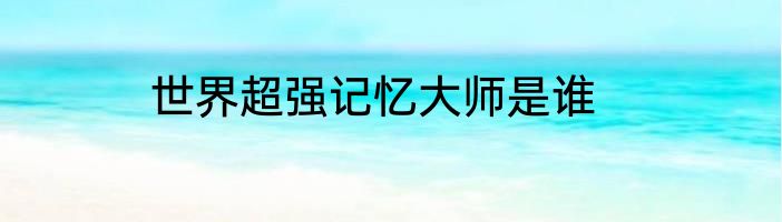世界超强记忆大师是谁