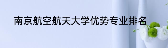 南京航空航天大学优势专业排名