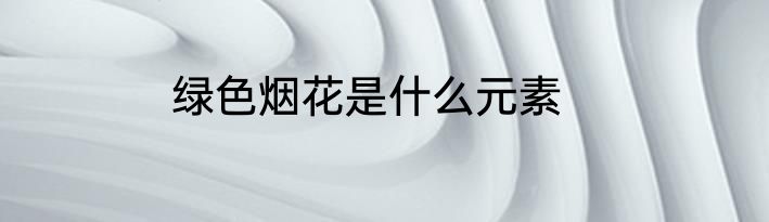绿色烟花是什么元素