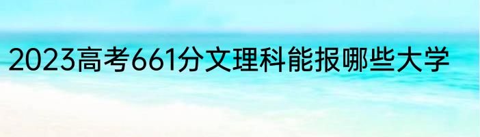 2023高考661分文理科能报哪些大学
