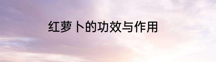 红萝卜的功效与作用