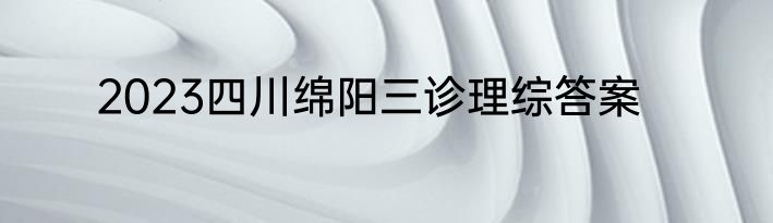 2023四川绵阳三诊理综答案