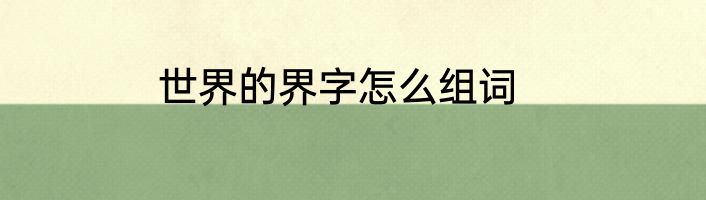 世界的界字怎么组词