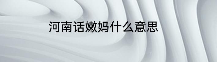 河南话嫩妈什么意思