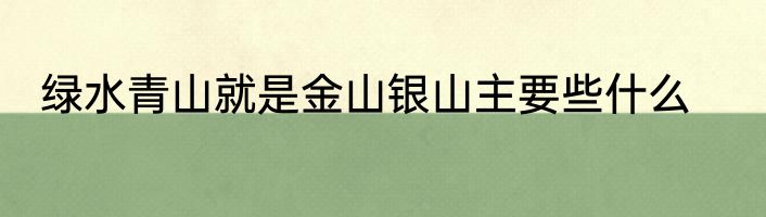 绿水青山就是金山银山主要些什么