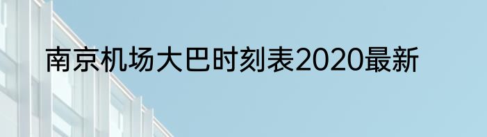 南京机场大巴时刻表2020最新