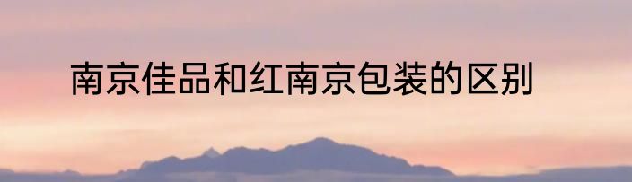 南京佳品和红南京包装的区别