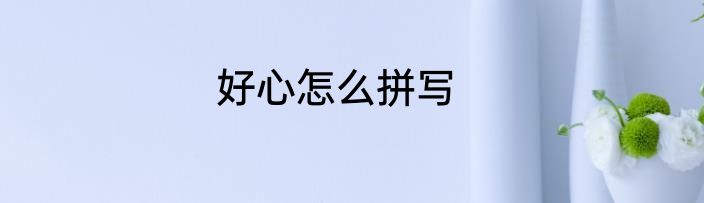 好心怎么拼写