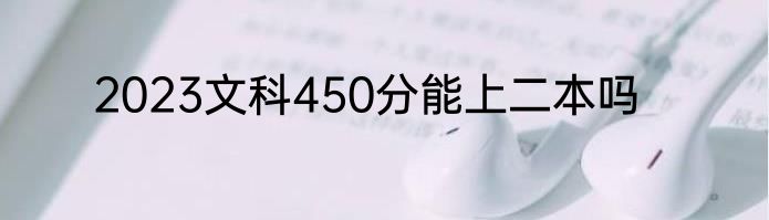 2023文科450分能上二本吗