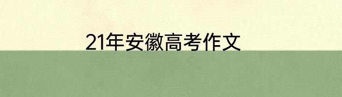 21年安徽高考作文