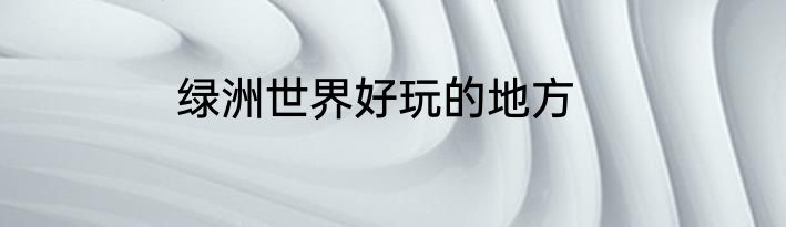 绿洲世界好玩的地方