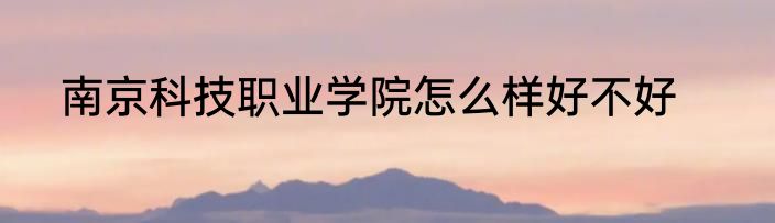 南京科技职业学院怎么样好不好
