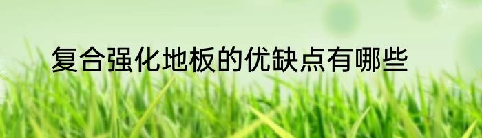 复合强化地板的优缺点有哪些
