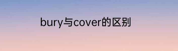 bury与cover的区别