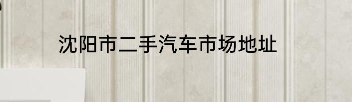 沈阳市二手汽车市场地址