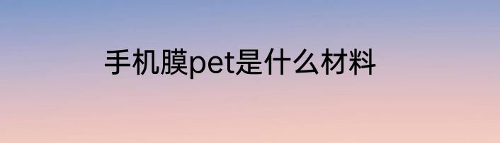 手机膜pet是什么材料