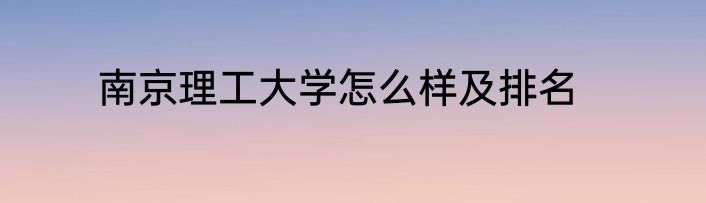 南京理工大学怎么样及排名