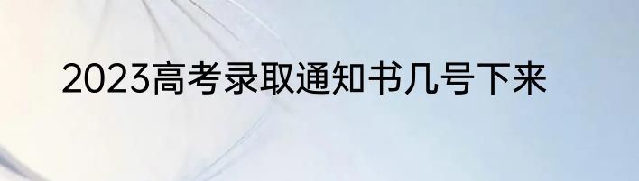 2023高考录取通知书几号下来