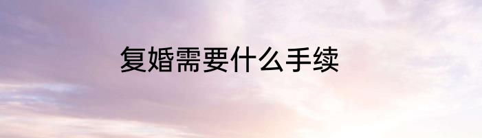 复婚需要什么手续
