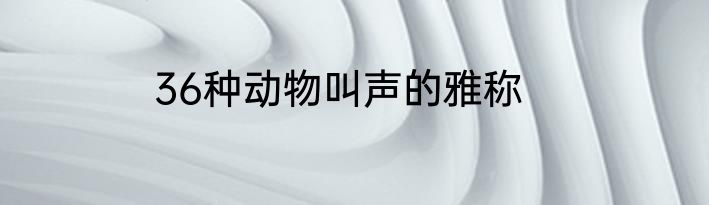36种动物叫声的雅称