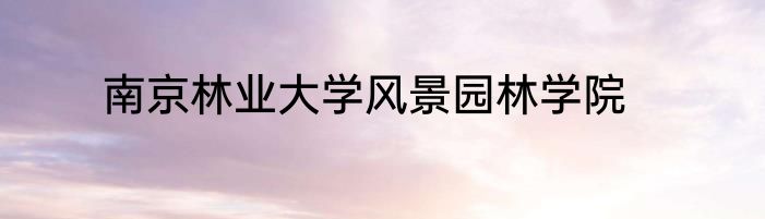 南京林业大学风景园林学院