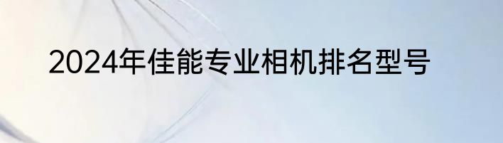 2024年佳能专业相机排名型号