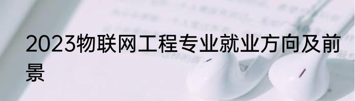2023物联网工程专业就业方向及前景
