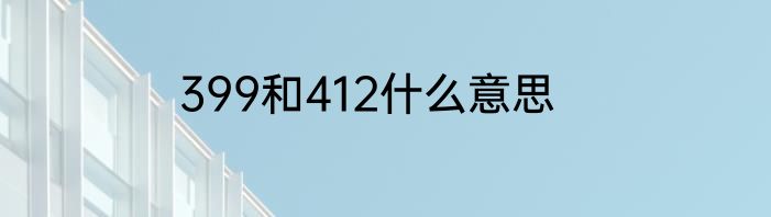 399和412什么意思
