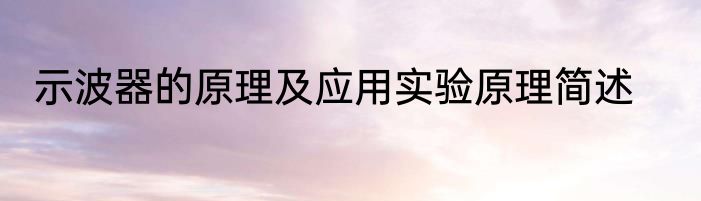 示波器的原理及应用实验原理简述