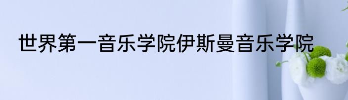 世界第一音乐学院伊斯曼音乐学院