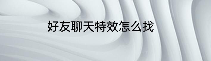 好友聊天特效怎么找
