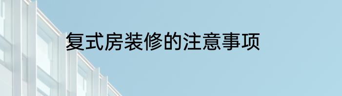 复式房装修的注意事项