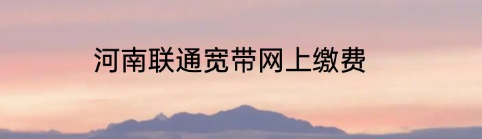 河南联通宽带网上缴费