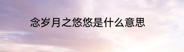 念岁月之悠悠是什么意思