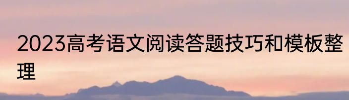 2023高考语文阅读答题技巧和模板整理