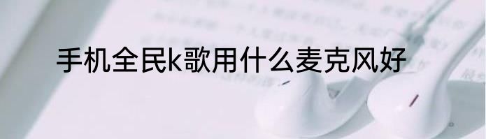 手机全民k歌用什么麦克风好