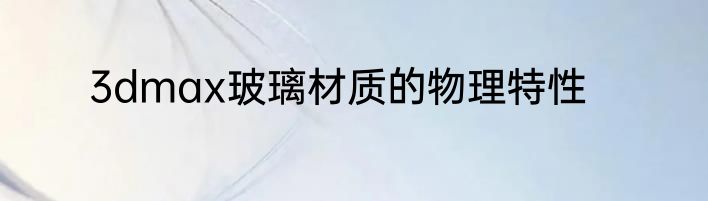 3dmax玻璃材质的物理特性