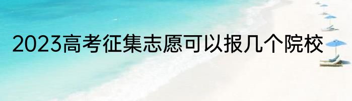 2023高考征集志愿可以报几个院校