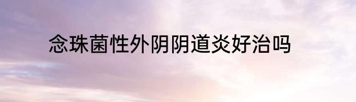 念珠菌性外阴阴道炎好治吗