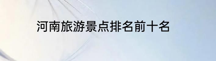 河南旅游景点排名前十名