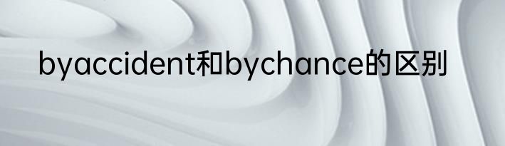byaccident和bychance的区别