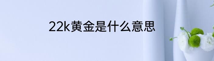 22k黄金是什么意思