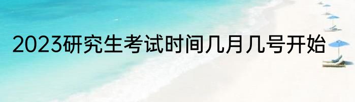 2023研究生考试时间几月几号开始