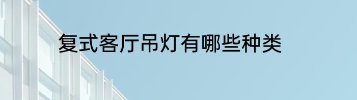 复式客厅吊灯有哪些种类