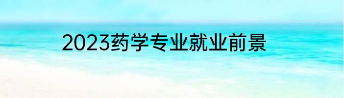 2023药学专业就业前景