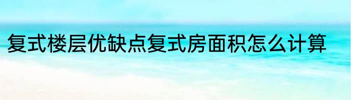复式楼层优缺点复式房面积怎么计算